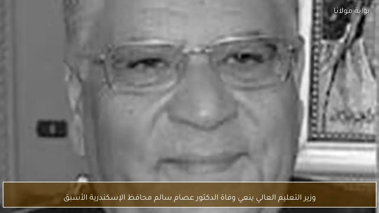 وزير التعليم العالي ينعي وفاة الدكتور عصام سالم محافظ الإسكندرية الأسبق