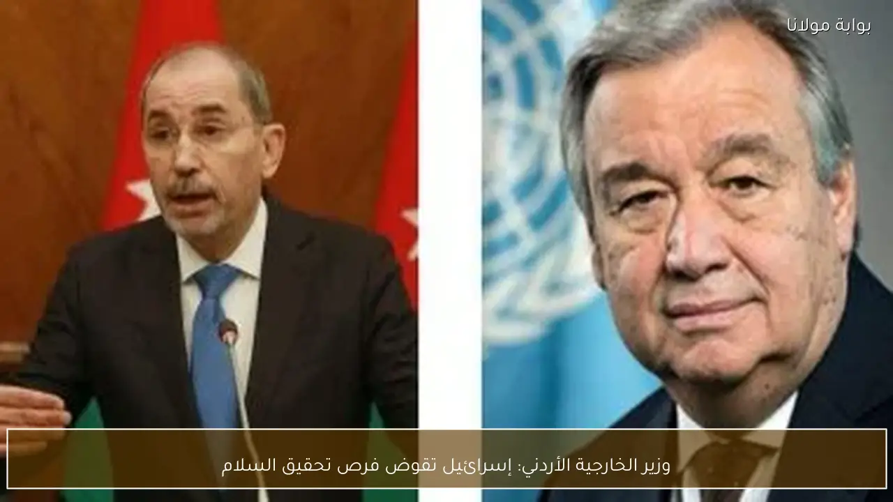 وزير الخارجية الأردني: إسرائيل تقوض فرص تحقيق السلام
