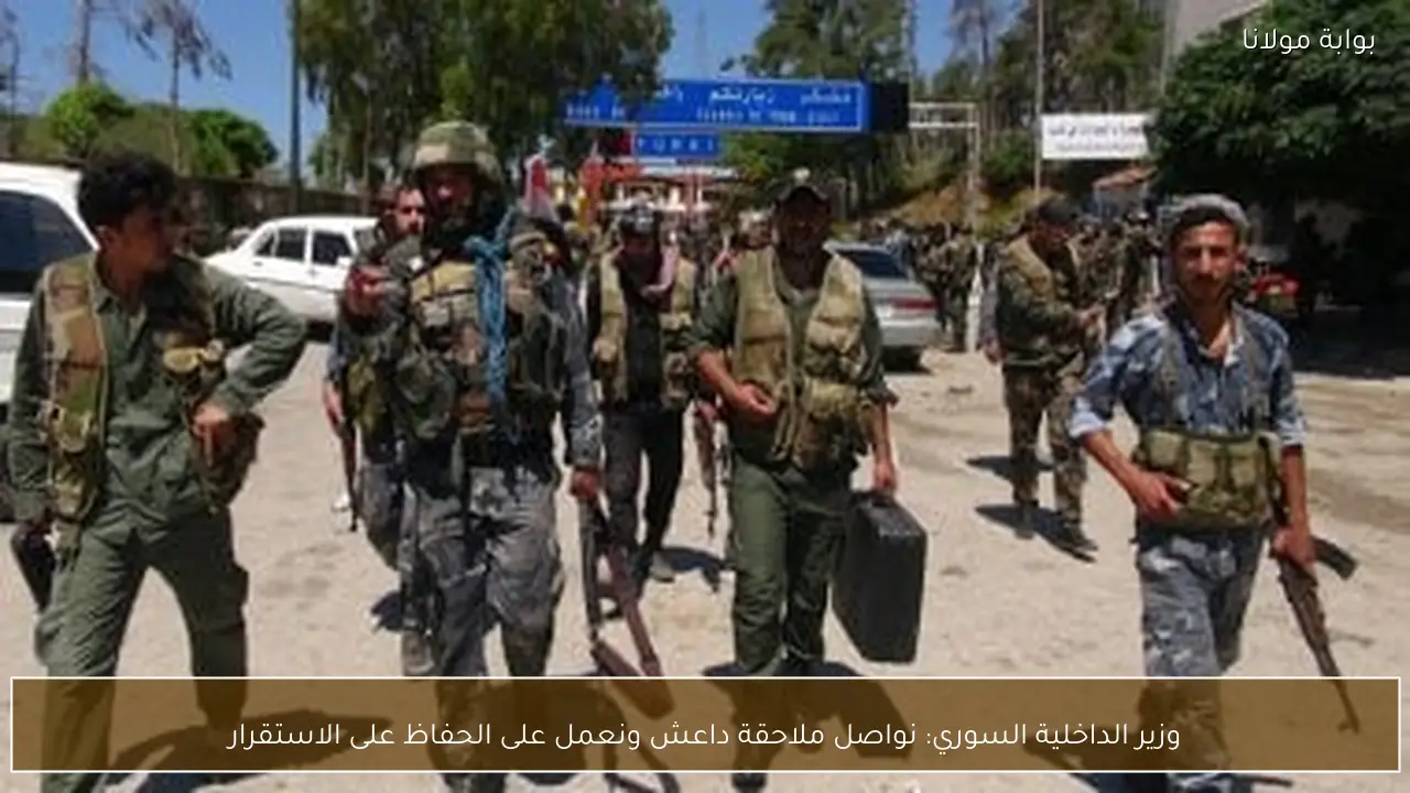 وزير الداخلية السوري: نواصل ملاحقة داعش ونعمل على الحفاظ على الاستقرار