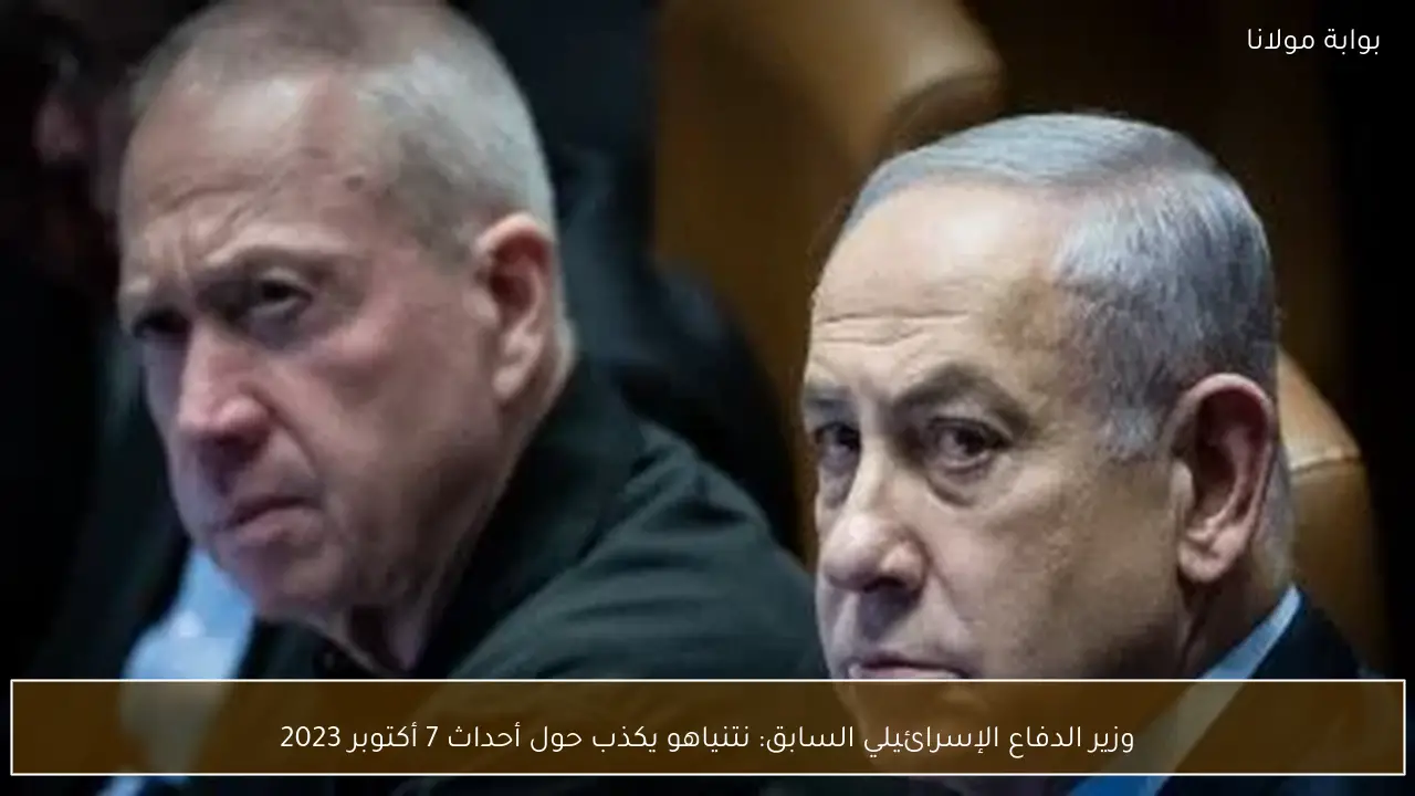 وزير الدفاع الإسرائيلي السابق: نتنياهو يكذب حول أحداث 7 أكتوبر 2023