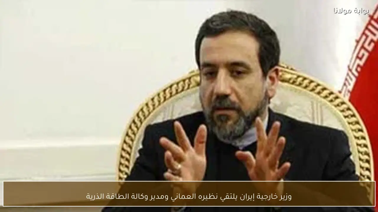 وزير خارجية إيران يلتقي نظيره العماني ومدير وكالة الطاقة الذرية