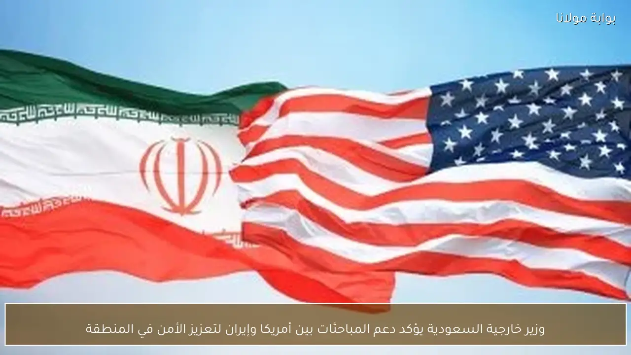 وزير خارجية السعودية يؤكد دعم المباحثات بين أمريكا وإيران لتعزيز الأمن في المنطقة