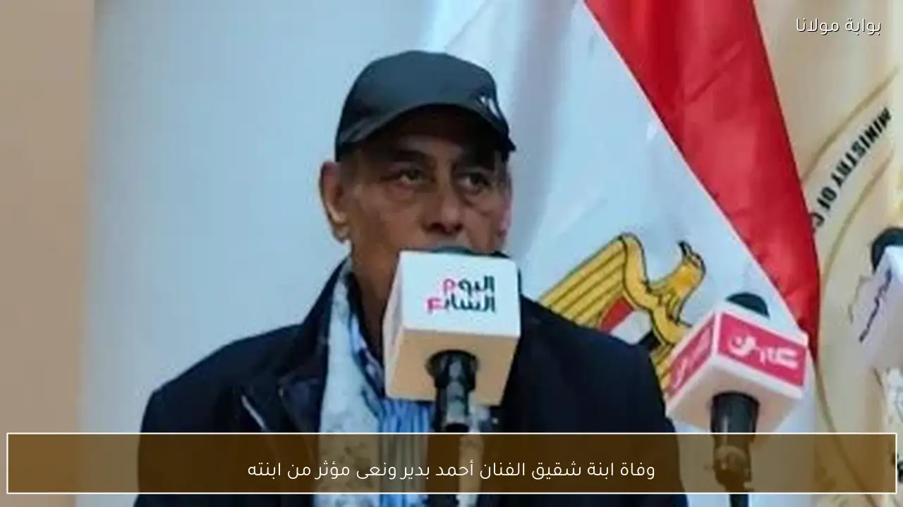 وفاة ابنة شقيق الفنان أحمد بدير ونعى مؤثر من ابنته