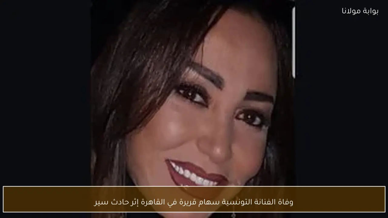 وفاة الفنانة التونسية سهام قريرة في القاهرة إثر حادث سير