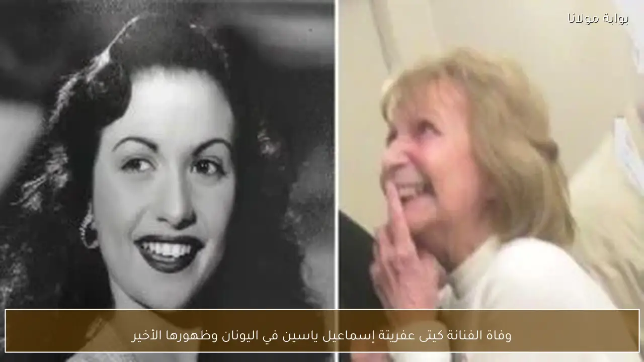 وفاة الفنانة كيتى عفريتة إسماعيل ياسين في اليونان وظهورها الأخير