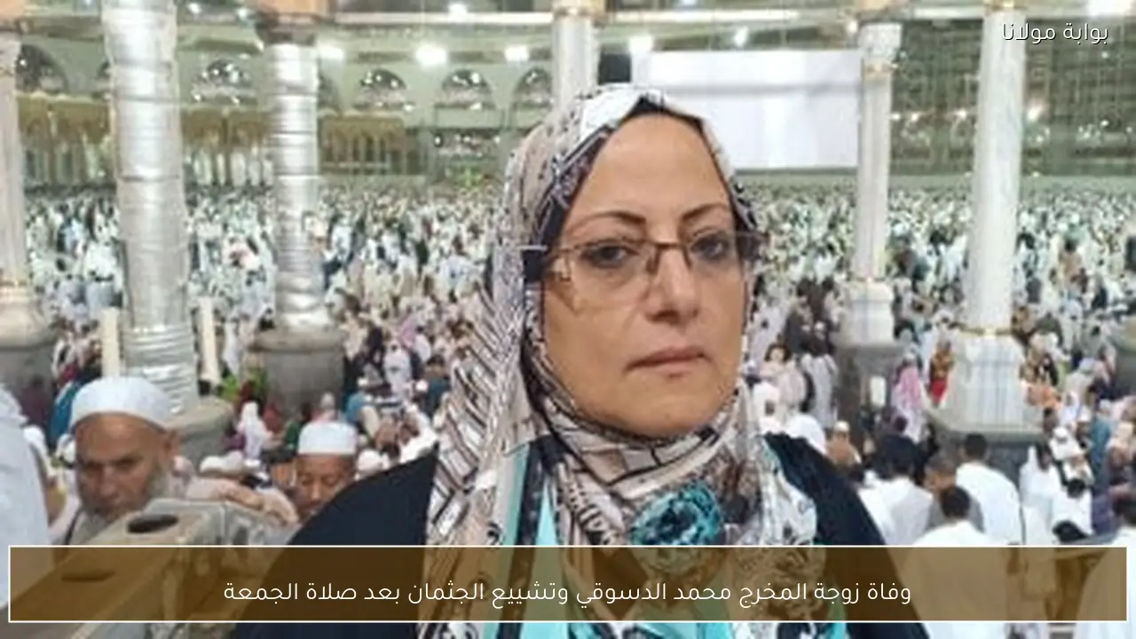 وفاة زوجة المخرج محمد الدسوقي وتشييع الجثمان بعد صلاة الجمعة