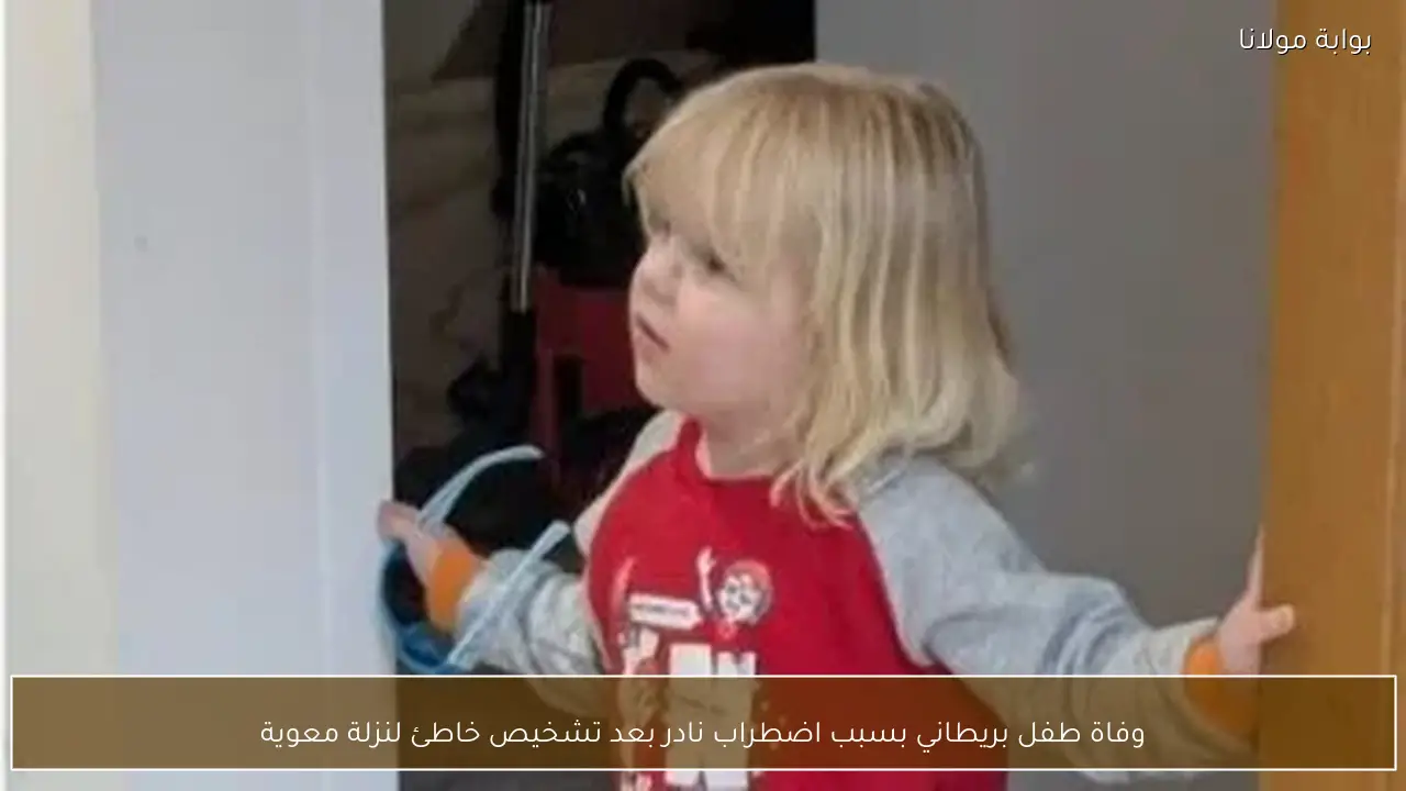 وفاة طفل بريطاني بسبب اضطراب نادر بعد تشخيص خاطئ لنزلة معوية