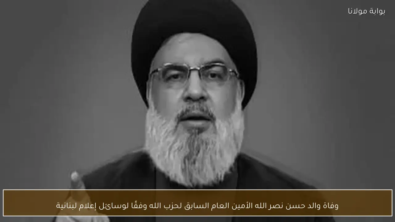 وفاة والد حسن نصر الله الأمين العام السابق لحزب الله وفقًا لوسائل إعلام لبنانية