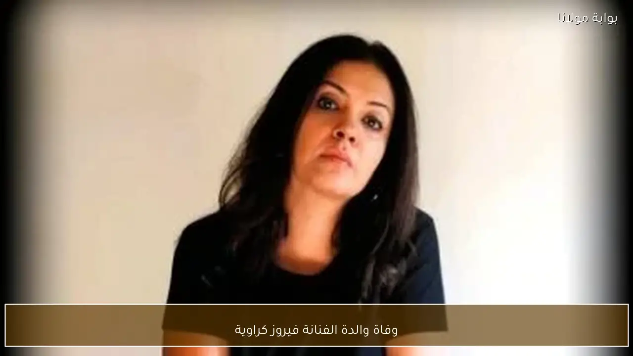 وفاة والدة الفنانة فيروز كراوية
