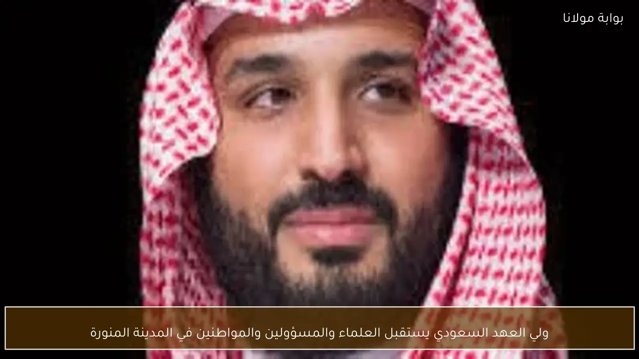 ولي العهد السعودي يستقبل العلماء والمسؤولين والمواطنين في المدينة المنورة