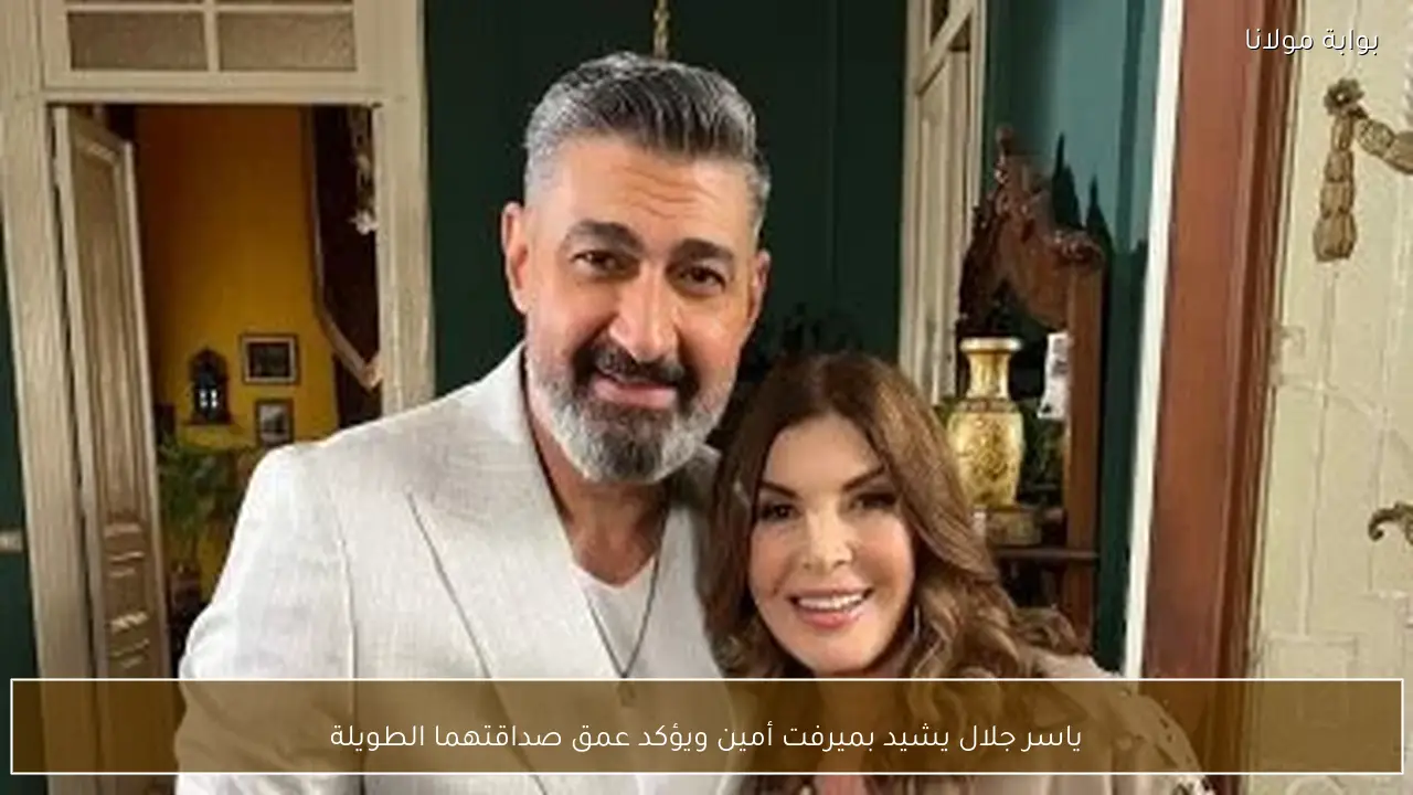 ياسر جلال يشيد بميرفت أمين ويؤكد عمق صداقتهما الطويلة