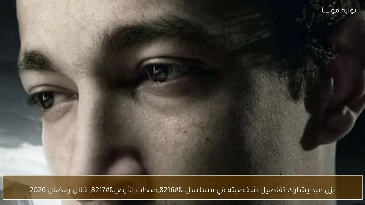 يزن عيد يشارك تفاصيل شخصيته في مسلسل ‘صحاب الأرض’ خلال رمضان 2026
