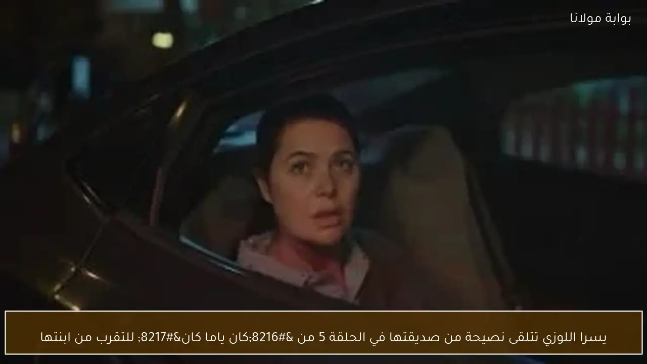 يسرا اللوزي تتلقى نصيحة من صديقتها في الحلقة 5 من ‘كان ياما كان’ للتقرب من ابنتها