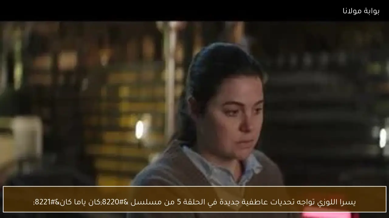 يسرا اللوزي تواجه تحديات عاطفية جديدة في الحلقة 5 من مسلسل “كان ياما كان”