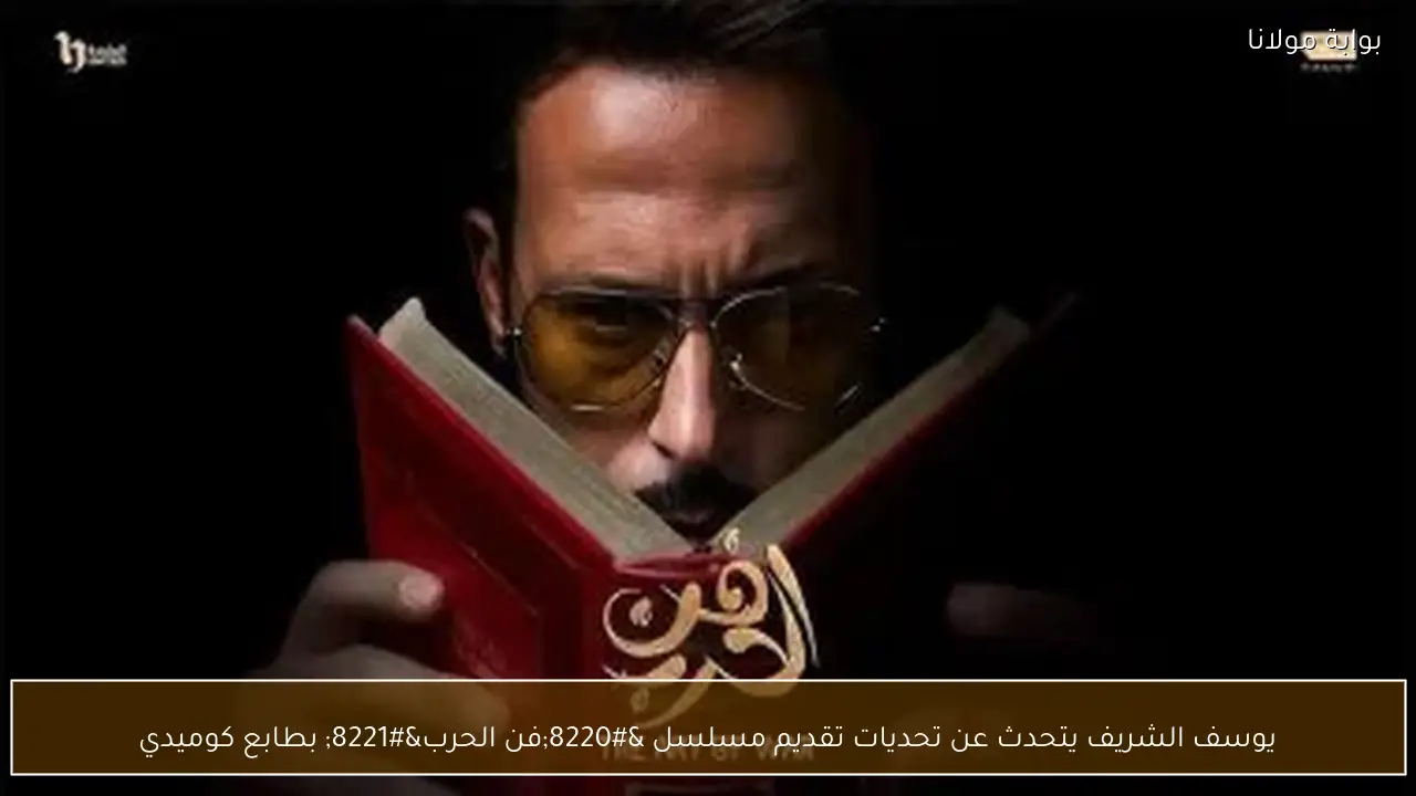 يوسف الشريف يتحدث عن تحديات تقديم مسلسل “فن الحرب” بطابع كوميدي
