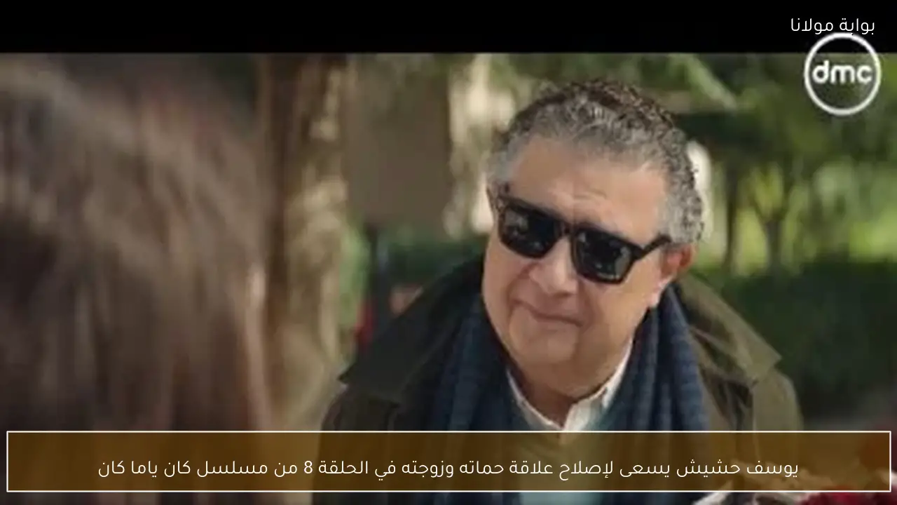 يوسف حشيش يسعى لإصلاح علاقة حماته وزوجته في الحلقة 8 من مسلسل كان ياما كان