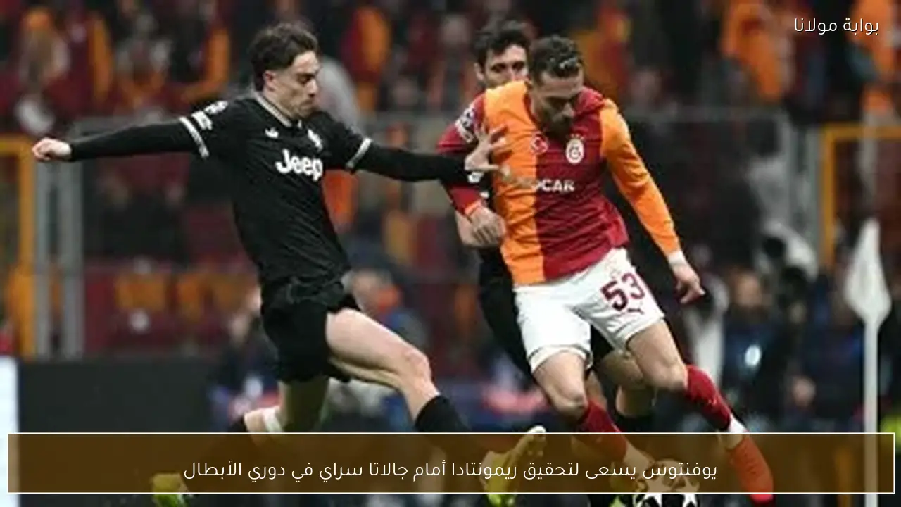 يوفنتوس يسعى لتحقيق ريمونتادا أمام جالاتا سراي في دوري الأبطال