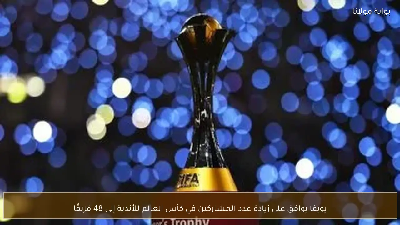 يويفا يوافق على زيادة عدد المشاركين في كأس العالم للأندية إلى 48 فريقًا