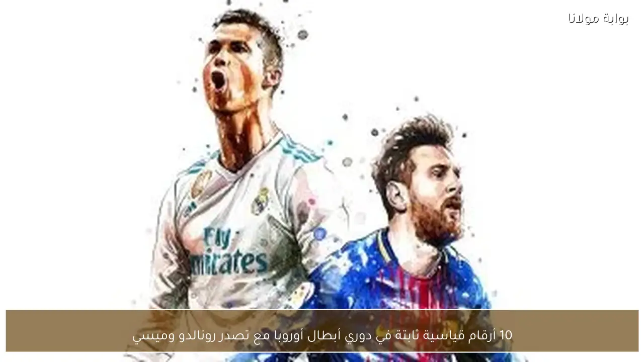 10 أرقام قياسية ثابتة في دوري أبطال أوروبا مع تصدر رونالدو وميسي