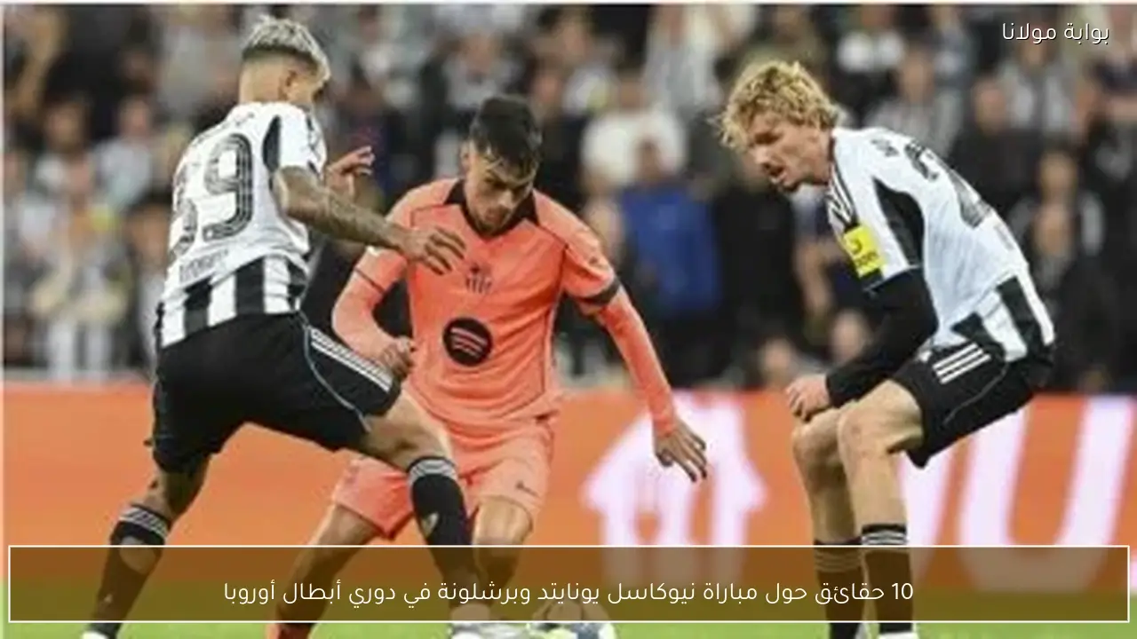 10 حقائق حول مباراة نيوكاسل يونايتد وبرشلونة في دوري أبطال أوروبا