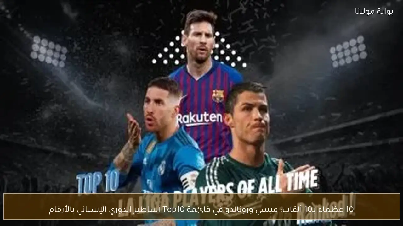 10 عظماء بـ10 ألقاب: ميسي ورونالدو في قائمة Top10 أساطير الدوري الإسباني بالأرقام