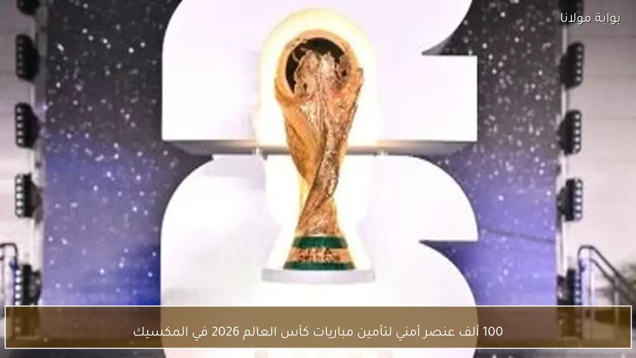 100 ألف عنصر أمني لتأمين مباريات كأس العالم 2026 في المكسيك