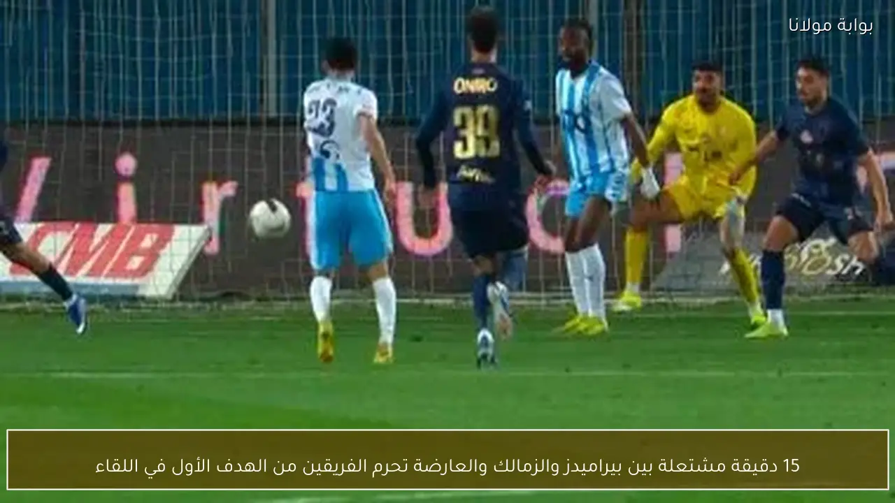 15 دقيقة مشتعلة بين بيراميدز والزمالك والعارضة تحرم الفريقين من الهدف الأول في اللقاء