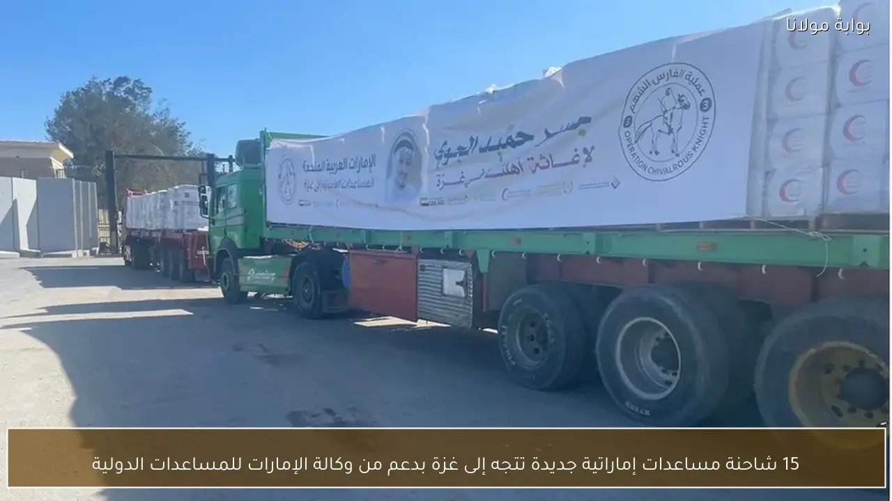 15 شاحنة مساعدات إماراتية جديدة تتجه إلى غزة بدعم من وكالة الإمارات للمساعدات الدولية