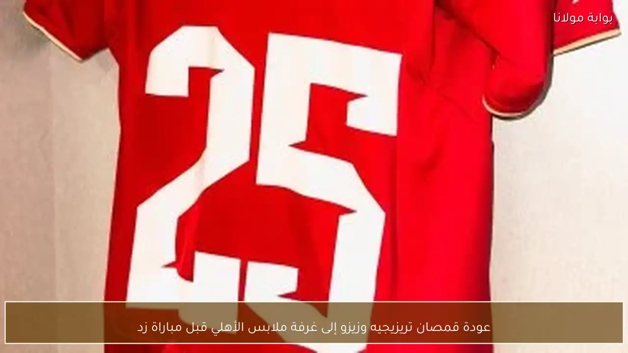 عودة قمصان تريزيجيه وزيزو إلى غرفة ملابس الأهلي قبل مباراة زد