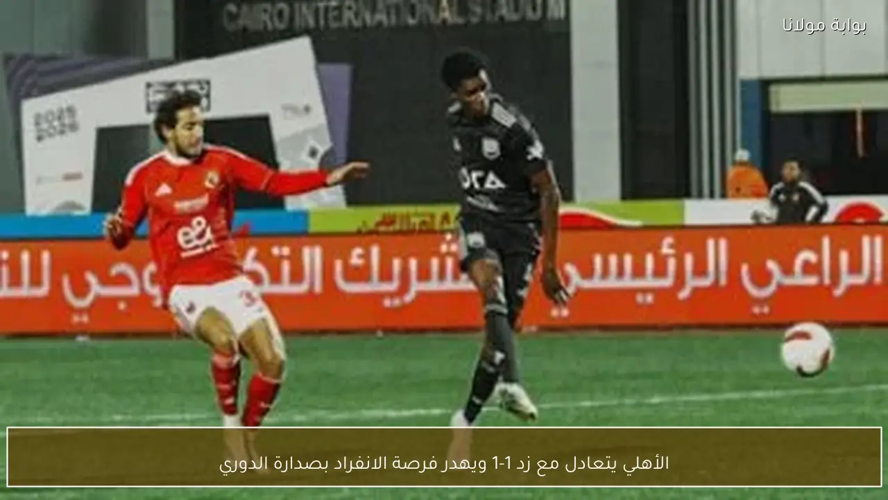 الأهلي يتعادل مع زد 1-1 ويهدر فرصة الانفراد بصدارة الدوري