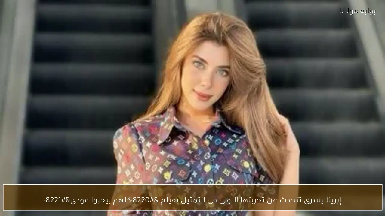إيرينا يسري تتحدث عن تجربتها الأولى في التمثيل بفيلم “كلهم بيحبوا مودي”
