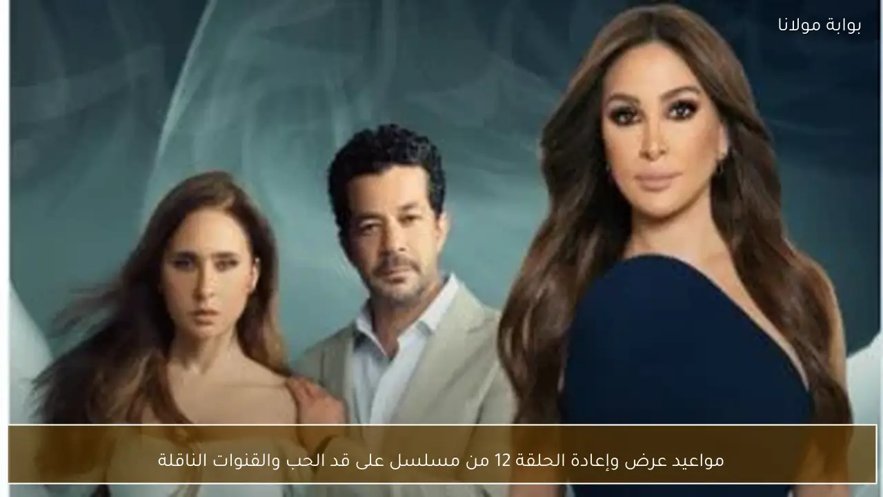 مواعيد عرض وإعادة الحلقة 12 من مسلسل على قد الحب والقنوات الناقلة