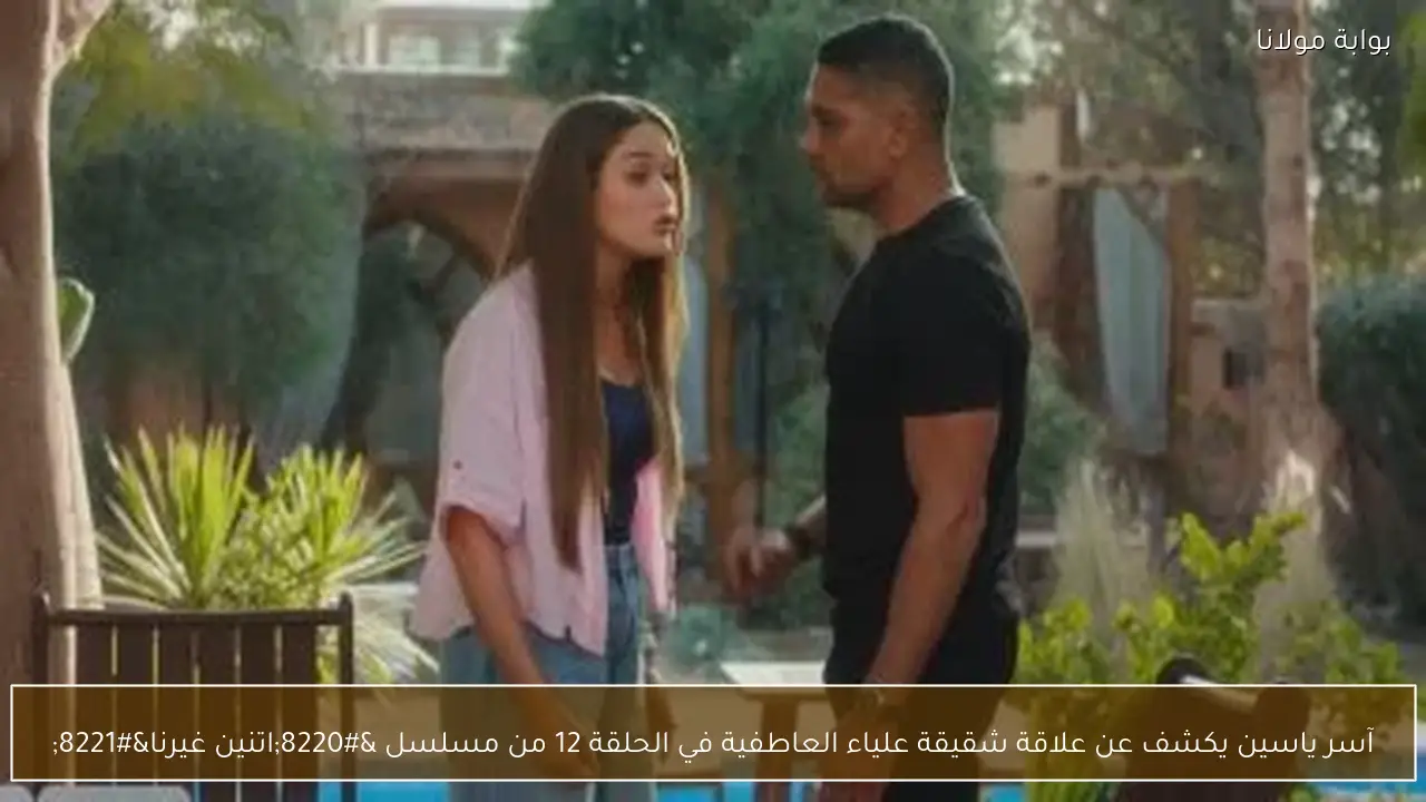 آسر ياسين يكشف عن علاقة شقيقة علياء العاطفية في الحلقة 12 من مسلسل “اتنين غيرنا”