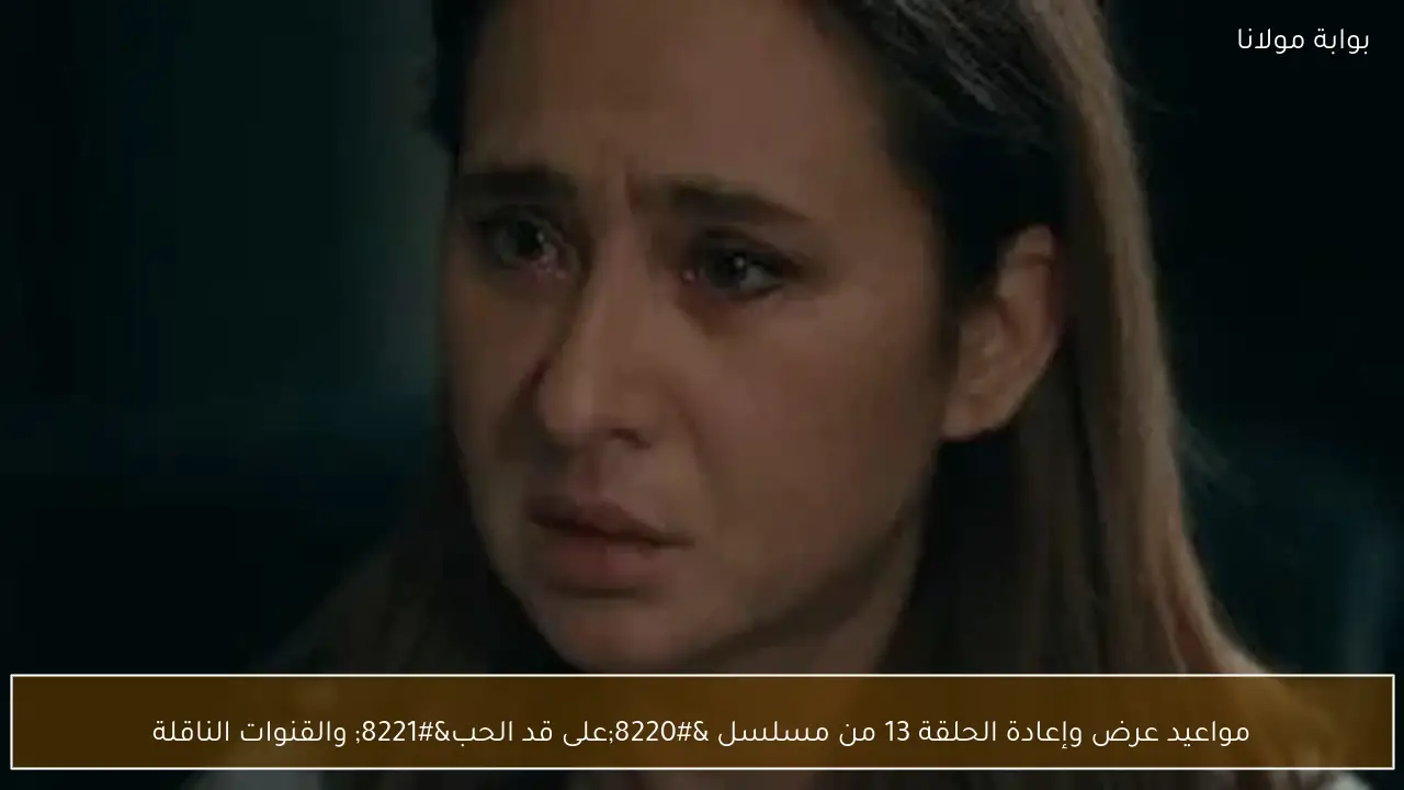 مواعيد عرض وإعادة الحلقة 13 من مسلسل “على قد الحب” والقنوات الناقلة