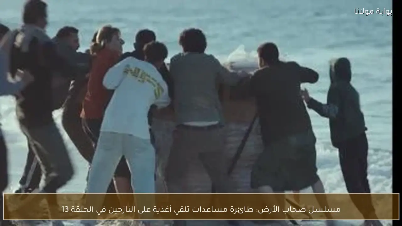 مسلسل صحاب الأرض: طائرة مساعدات تلقي أغذية على النازحين في الحلقة 13