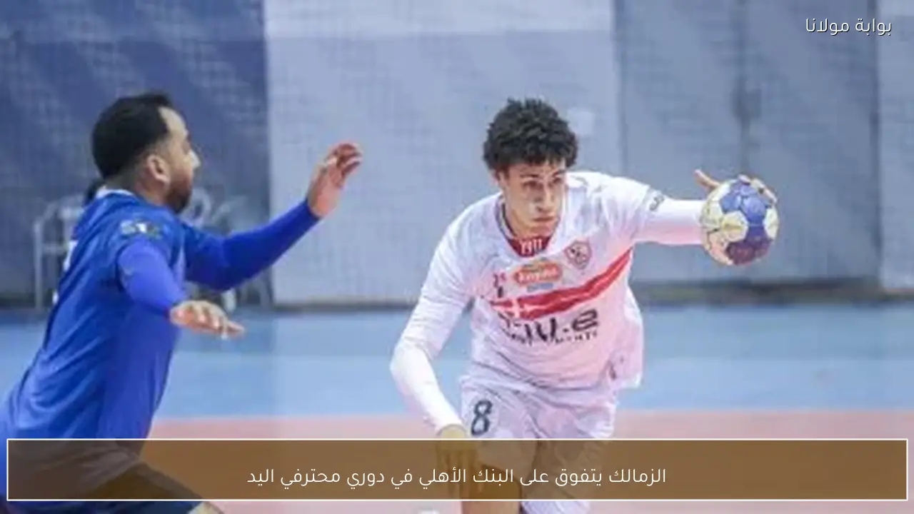 الزمالك يتفوق على البنك الأهلي في دوري محترفي اليد