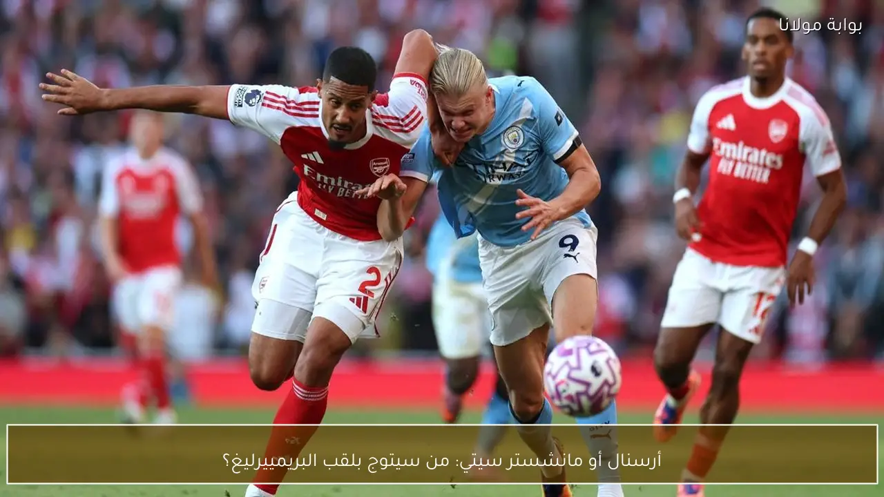 أرسنال أو مانشستر سيتي: من سيتوج بلقب البريمييرليغ؟