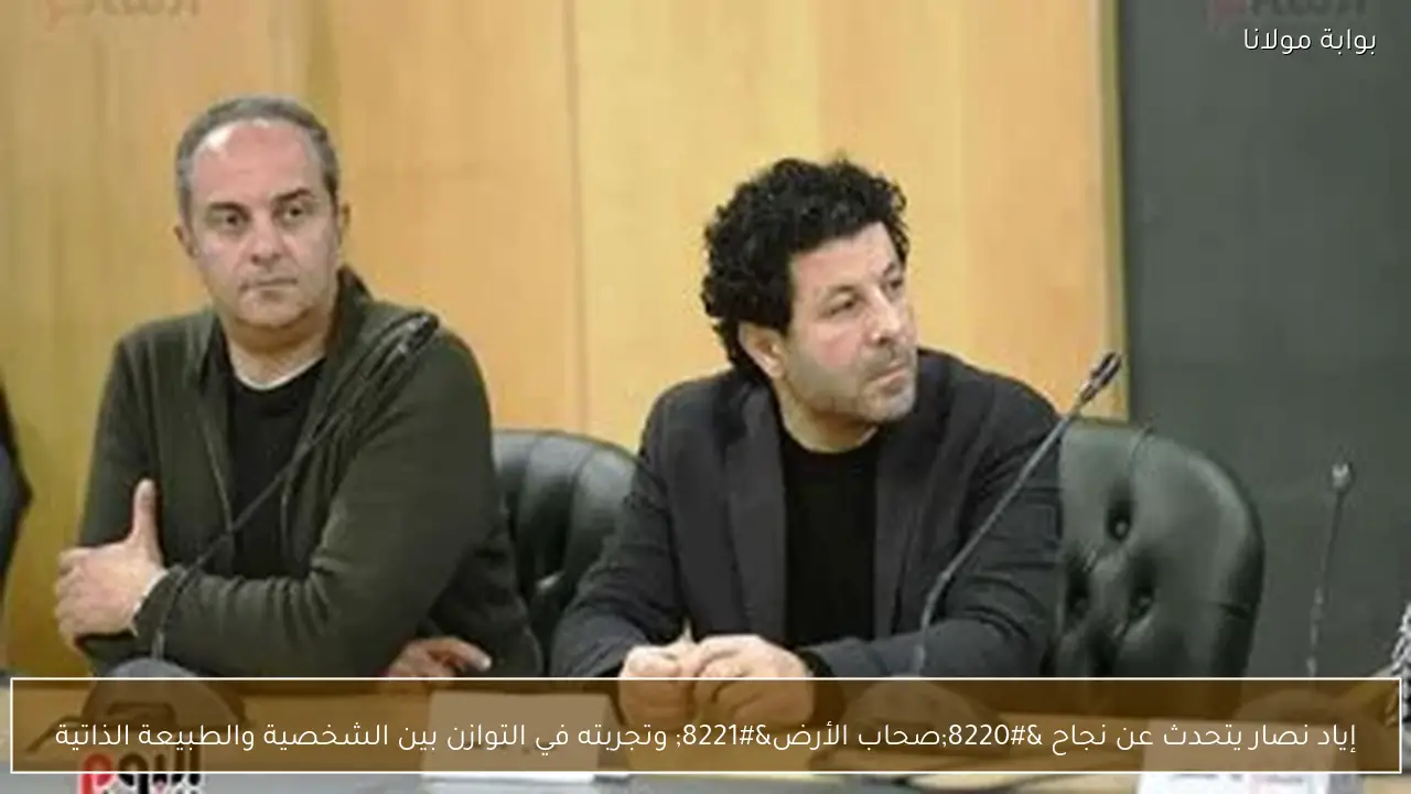 إياد نصار يتحدث عن نجاح “صحاب الأرض” وتجربته في التوازن بين الشخصية والطبيعة الذاتية