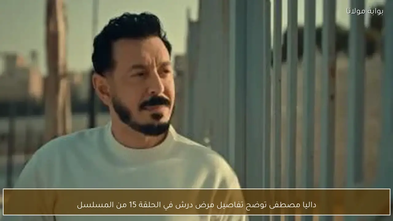 داليا مصطفى توضح تفاصيل مرض درش في الحلقة 15 من المسلسل