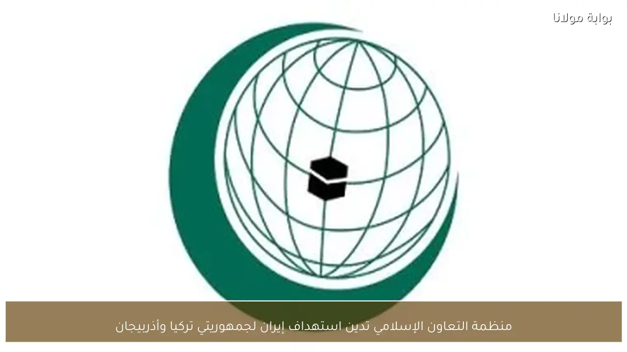 منظمة التعاون الإسلامي تدين استهداف إيران لجمهوريتي تركيا وأذربيجان