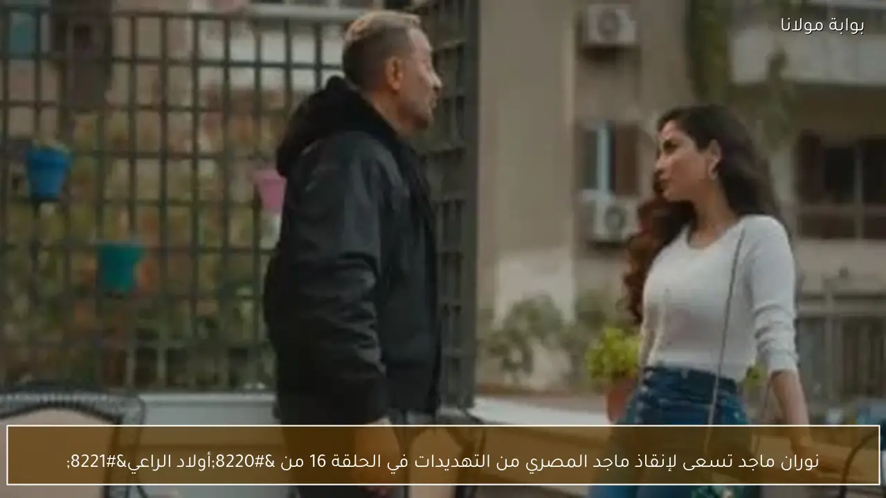 نوران ماجد تسعى لإنقاذ ماجد المصري من التهديدات في الحلقة 16 من “أولاد الراعي”