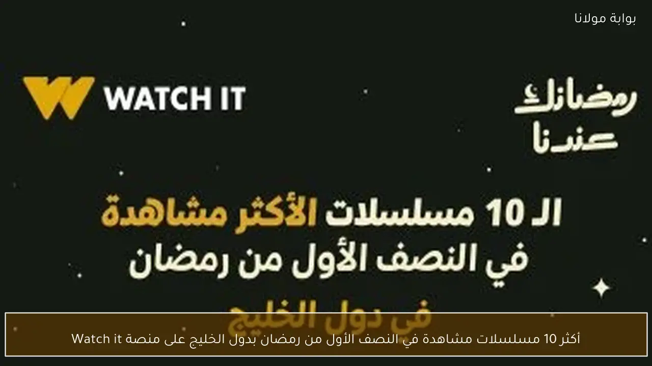 أكثر 10 مسلسلات مشاهدة في النصف الأول من رمضان بدول الخليج على منصة Watch it