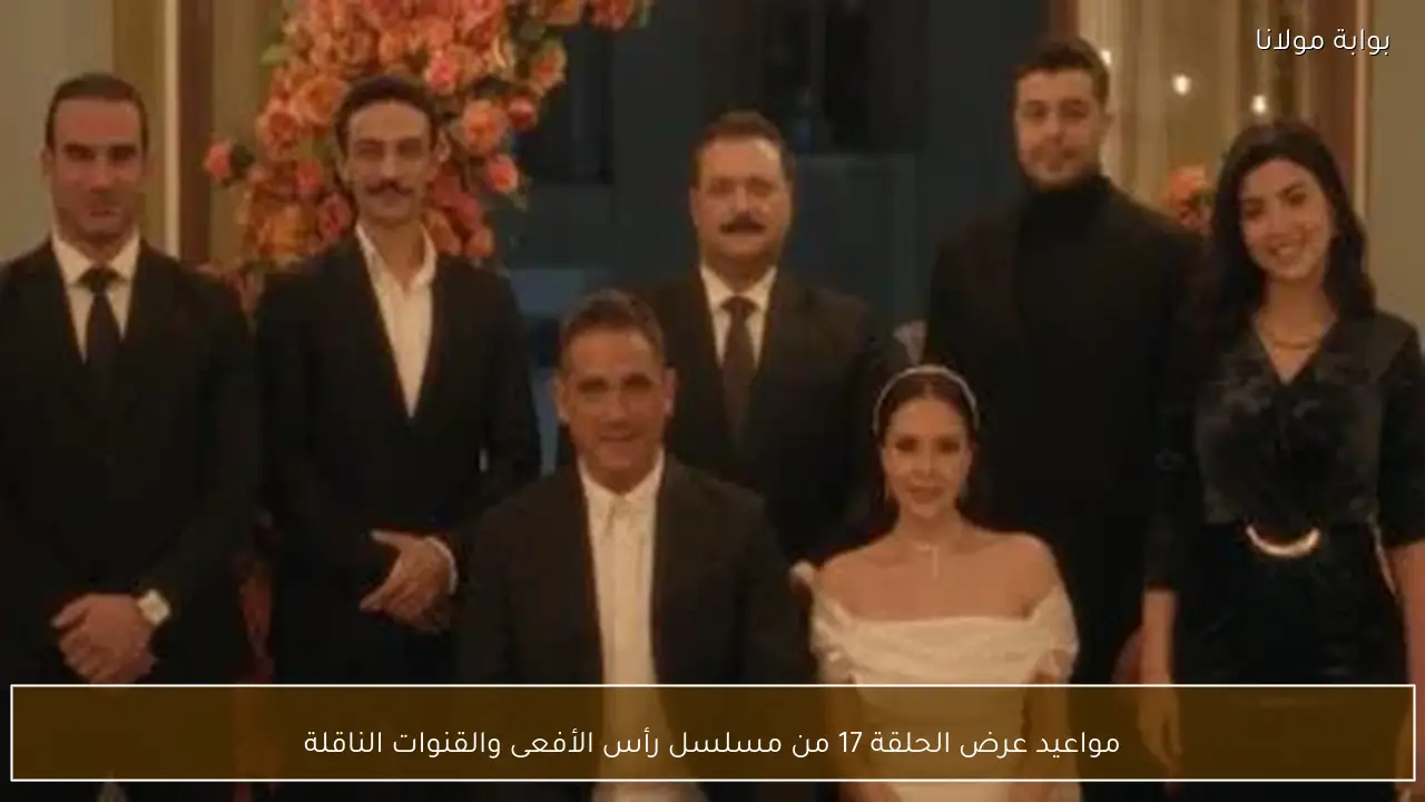 مواعيد عرض الحلقة 17 من مسلسل رأس الأفعى والقنوات الناقلة