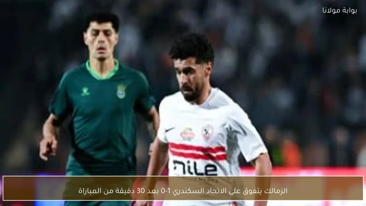الزمالك يتفوق على الاتحاد السكندري 1-0 بعد 30 دقيقة من المباراة