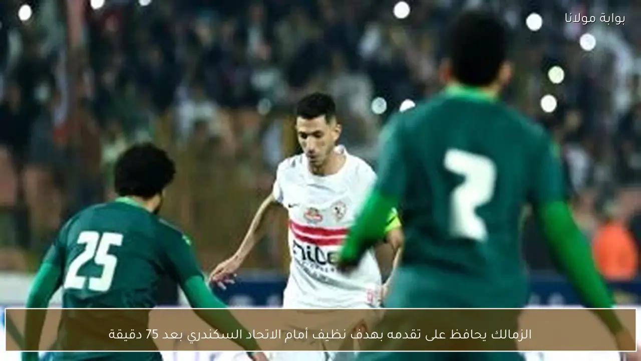 الزمالك يحافظ على تقدمه بهدف نظيف أمام الاتحاد السكندري بعد 75 دقيقة