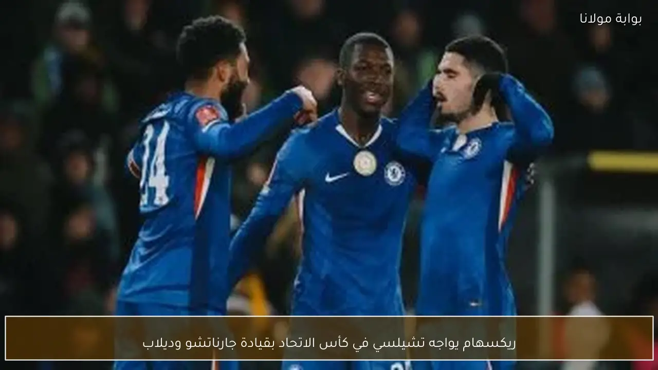 ريكسهام يواجه تشيلسي في كأس الاتحاد بقيادة جارناتشو وديلاب