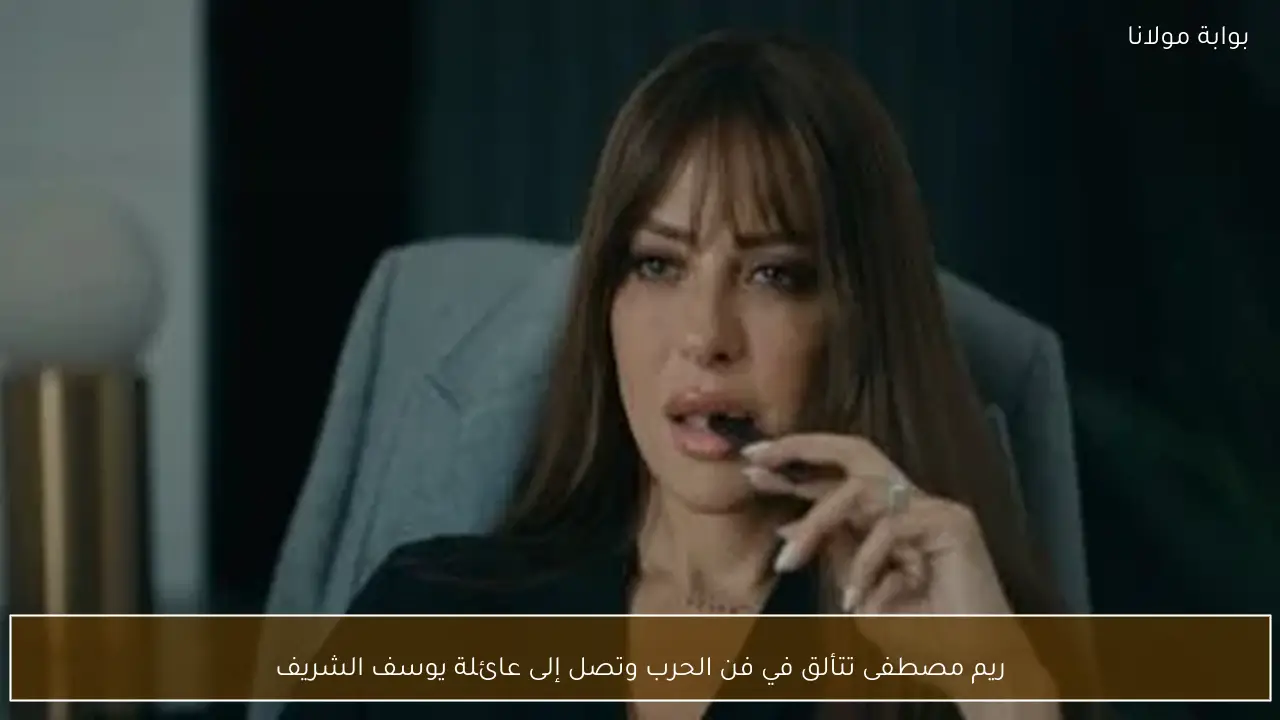 ريم مصطفى تتألق في فن الحرب وتصل إلى عائلة يوسف الشريف