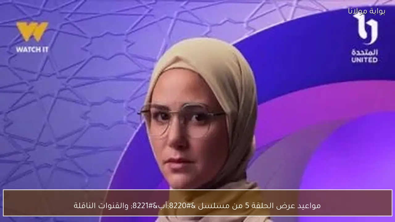 مواعيد عرض الحلقة 5 من مسلسل “أب” والقنوات الناقلة