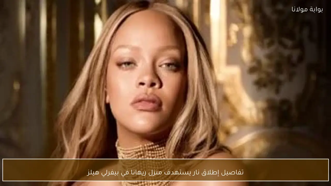 تفاصيل إطلاق نار يستهدف منزل ريهانا في بيفرلي هيلز