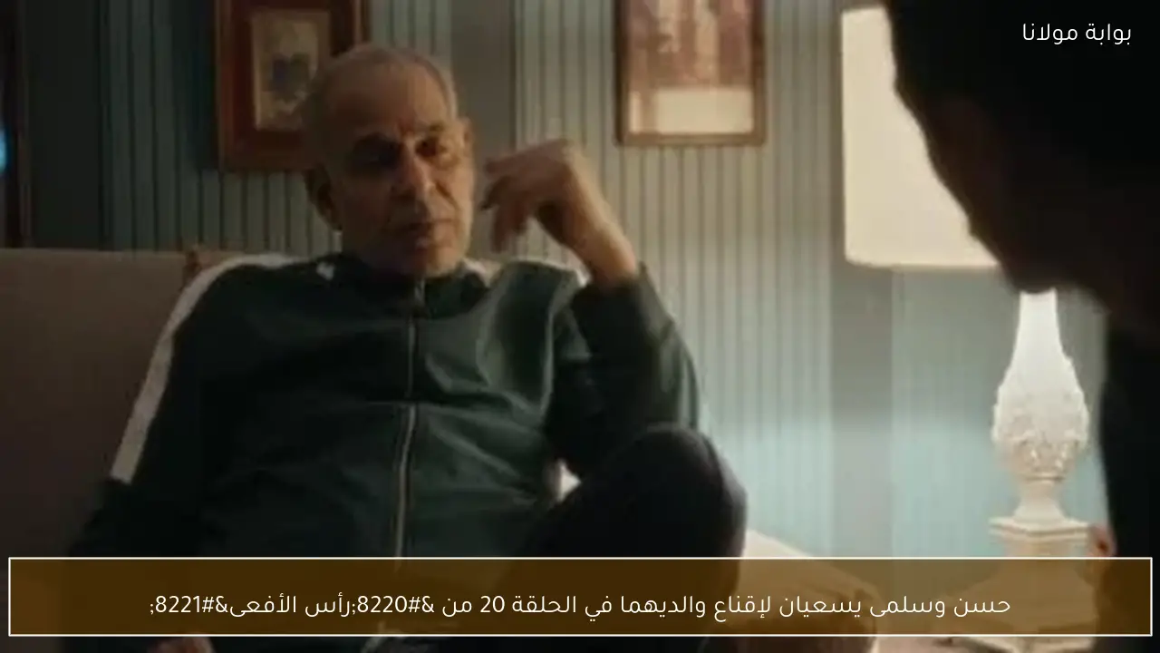 حسن وسلمى يسعيان لإقناع والديهما في الحلقة 20 من “رأس الأفعى”